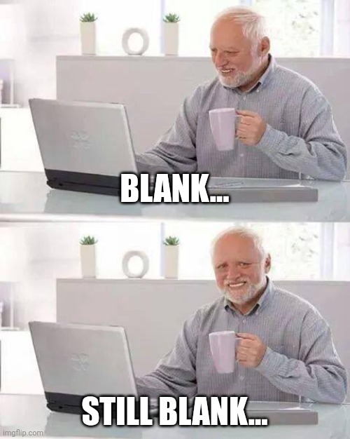 Still blank | BLANK... STILL BLANK... | image tagged in memes,hide the pain harold | made w/ Imgflip meme maker