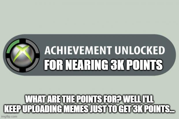 points. | FOR NEARING 3K POINTS; WHAT ARE THE POINTS FOR? WELL I'LL KEEP UPLOADING MEMES JUST TO GET 3K POINTS... | image tagged in achievement unlocked | made w/ Imgflip meme maker
