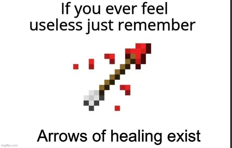 Arrow of healing | Arrows of healing exist | image tagged in if you ever feel useless remember this | made w/ Imgflip meme maker
