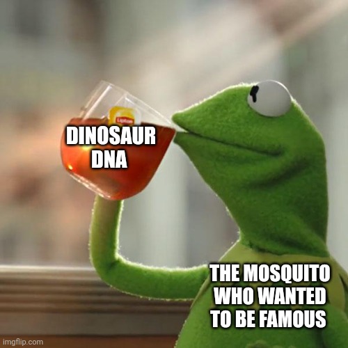 That mosquito wanted to be famous!!! | DINOSAUR DNA; THE MOSQUITO WHO WANTED TO BE FAMOUS | image tagged in memes,but that's none of my business,kermit the frog,jurassic park,jurassicparkfan102504,jpfan102504 | made w/ Imgflip meme maker