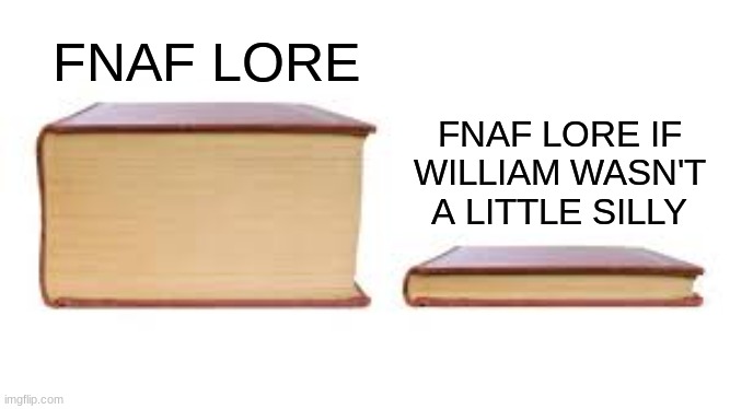 Big book small book | FNAF LORE FNAF LORE IF WILLIAM WASN'T A LITTLE SILLY | image tagged in big book small book | made w/ Imgflip meme maker