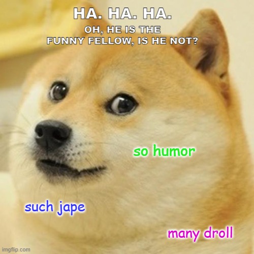 Doge | HA. HA. HA. OH, HE IS THE FUNNY FELLOW, IS HE NOT? so humor; such jape; many droll | image tagged in memes,doge | made w/ Imgflip meme maker