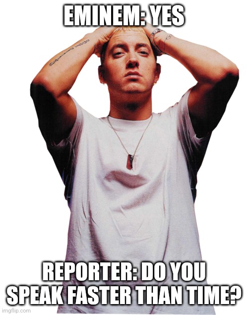 Eminem | EMINEM: YES; REPORTER: DO YOU SPEAK FASTER THAN TIME? | image tagged in rap,eminem | made w/ Imgflip meme maker
