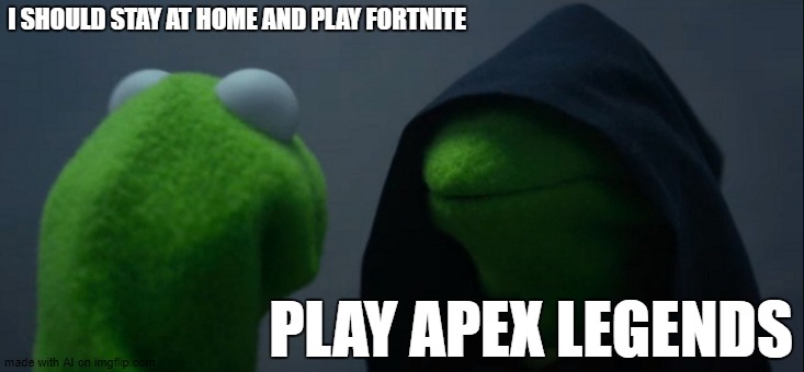 Evil Kermit | I SHOULD STAY AT HOME AND PLAY FORTNITE; PLAY APEX LEGENDS | image tagged in memes,evil kermit | made w/ Imgflip meme maker