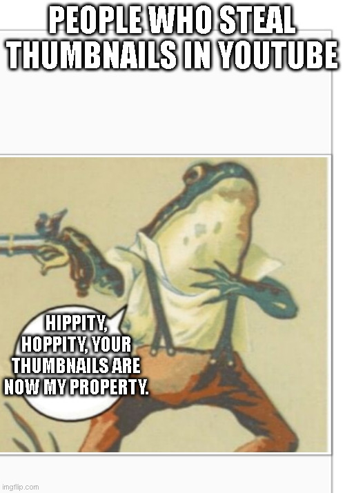 Hippity Hoppity (blank) | PEOPLE WHO STEAL THUMBNAILS IN YOUTUBE; HIPPITY, HOPPITY, YOUR THUMBNAILS ARE NOW MY PROPERTY. | image tagged in hippity hoppity blank | made w/ Imgflip meme maker