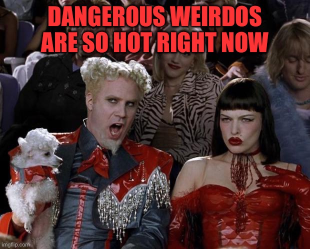 Mugatu So Hot Right Now Meme | DANGEROUS WEIRDOS ARE SO HOT RIGHT NOW | image tagged in memes,mugatu so hot right now | made w/ Imgflip meme maker