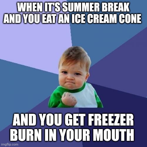 Freezer burn in your mouth | WHEN IT'S SUMMER BREAK AND YOU EAT AN ICE CREAM CONE; AND YOU GET FREEZER BURN IN YOUR MOUTH | image tagged in memes,success kid | made w/ Imgflip meme maker