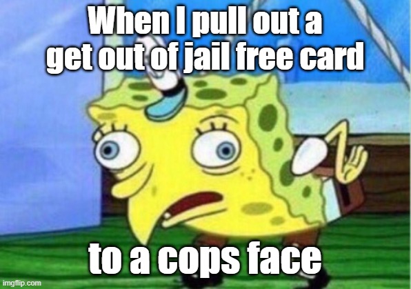 Mocking Spongebob Meme | When I pull out a get out of jail free card; to a cops face | image tagged in memes,mocking spongebob | made w/ Imgflip meme maker