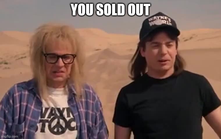 Sold out | YOU SOLD OUT | image tagged in waynes world 2 desert | made w/ Imgflip meme maker
