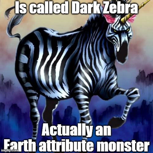 Misleading monster attribute 9 | Is called Dark Zebra; Actually an Earth attribute monster | image tagged in yugioh | made w/ Imgflip meme maker