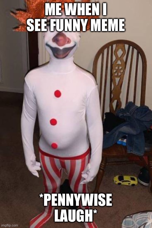 Pennywise laugh | ME WHEN I SEE FUNNY MEME; *PENNYWISE LAUGH* | image tagged in when you order a penny wise costume from wish | made w/ Imgflip meme maker
