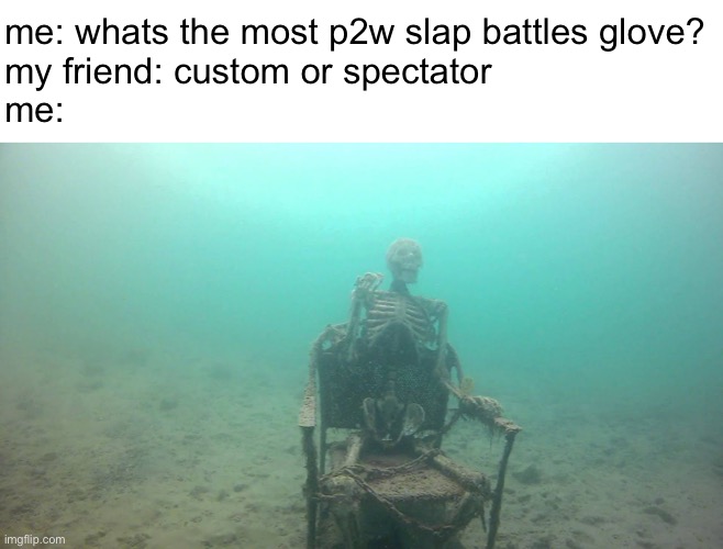 the most p2w glove (slap battles meme) | me: whats the most p2w slap battles glove?
my friend: custom or spectator
me: | image tagged in skeleton underwater,bruh,funny,memes,roblox,a mythical tag | made w/ Imgflip meme maker