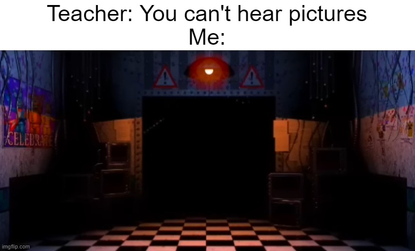I can hear the FNAF 2 ambience sound | Teacher: You can't hear pictures
Me: | image tagged in you can't hear pictures | made w/ Imgflip meme maker