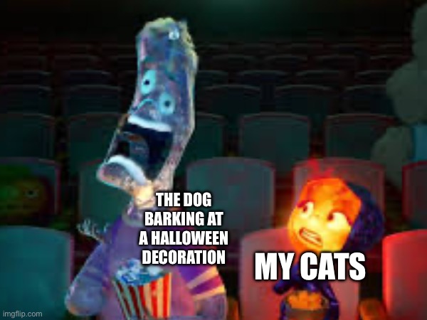The dog barking at a Halloween decoration for no reason | THE DOG BARKING AT A HALLOWEEN DECORATION; MY CATS | image tagged in oh wow are you actually reading these tags,why are you reading the tags,stop reading the tags | made w/ Imgflip meme maker