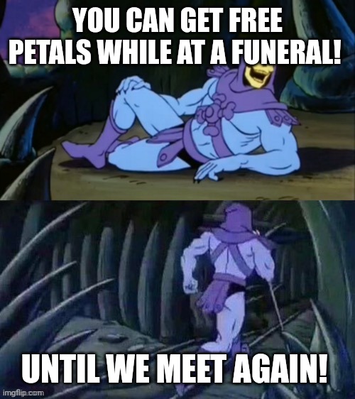 Skeletor disturbing facts | YOU CAN GET FREE PETALS WHILE AT A FUNERAL! UNTIL WE MEET AGAIN! | image tagged in skeletor disturbing facts | made w/ Imgflip meme maker