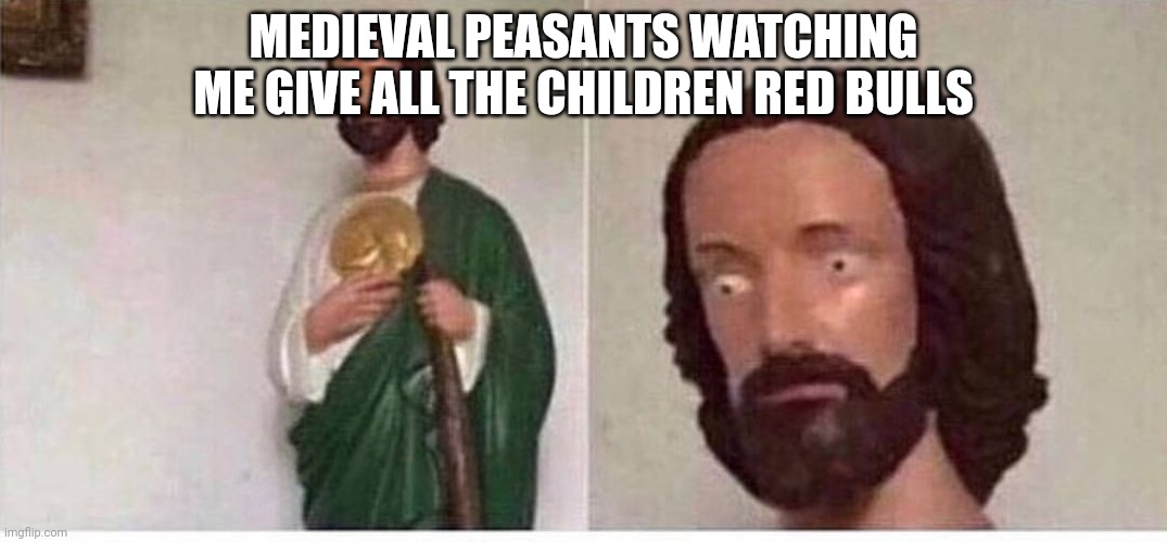 Scared jesus | MEDIEVAL PEASANTS WATCHING ME GIVE ALL THE CHILDREN RED BULLS | image tagged in scared jesus | made w/ Imgflip meme maker