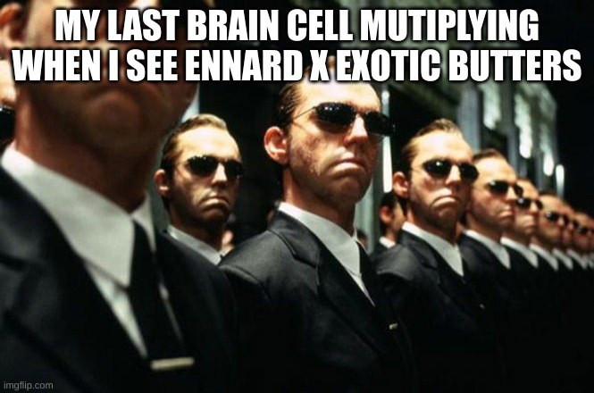 Agent Smith Multiplied | MY LAST BRAIN CELL MUTIPLYING WHEN I SEE ENNARD X EXOTIC BUTTERS | image tagged in agent smith multiplied | made w/ Imgflip meme maker