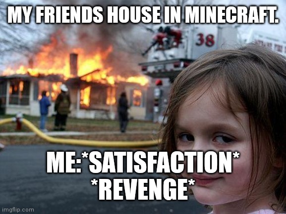 Minecraft houses be like | MY FRIENDS HOUSE IN MINECRAFT. ME:*SATISFACTION*
*REVENGE* | image tagged in memes,disaster girl | made w/ Imgflip meme maker