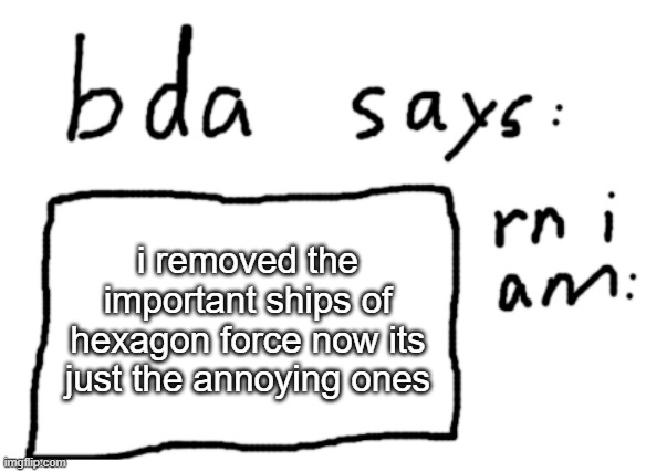 or the boring ones | i removed the important ships of hexagon force now its just the annoying ones | image tagged in official badlydrawnaxolotl announcement temp | made w/ Imgflip meme maker