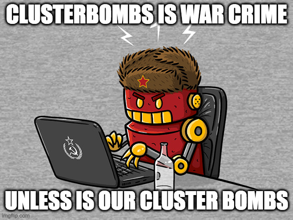 Angry Russian bot | CLUSTERBOMBS IS WAR CRIME; UNLESS IS OUR CLUSTER BOMBS | image tagged in angry russian bot | made w/ Imgflip meme maker
