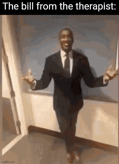 smiling black guy in suit | The bill from the therapist: | image tagged in smiling black guy in suit | made w/ Imgflip meme maker