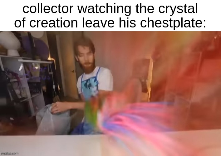 kinda late since part 4 happened AGES ago but it's all i could think of | collector watching the crystal of creation leave his chestplate: | made w/ Imgflip meme maker