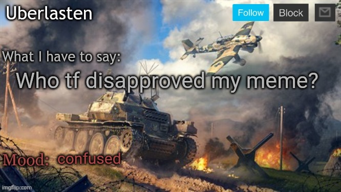 Uberlasten's announcement temp | Who tf disapproved my meme? confused | image tagged in uberlasten's announcement temp | made w/ Imgflip meme maker