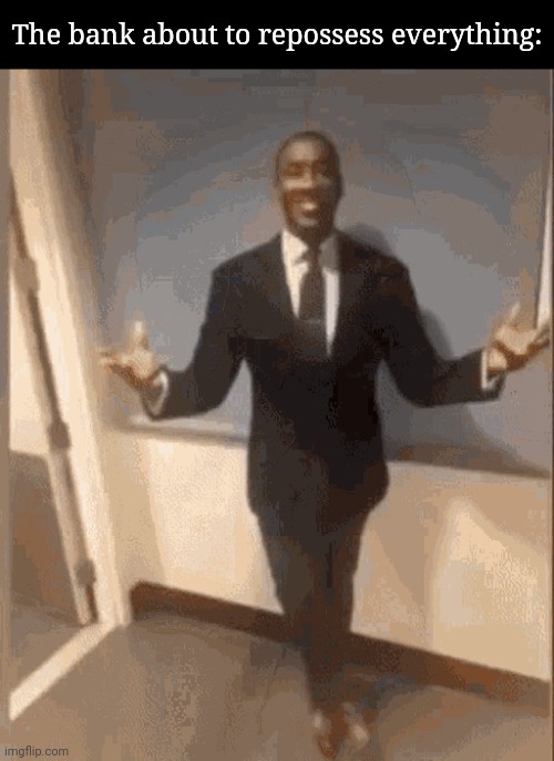 smiling black guy in suit | The bank about to repossess everything: | image tagged in smiling black guy in suit | made w/ Imgflip meme maker