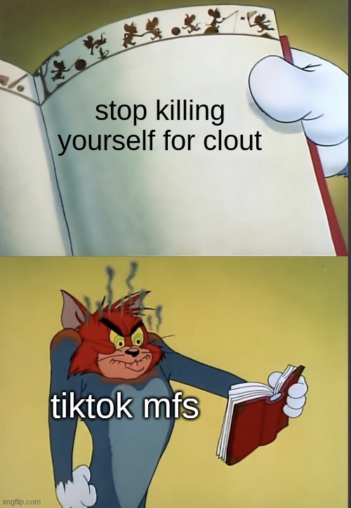 Tom gets mad at a book | stop killing yourself for clout; tiktok mfs | image tagged in tom gets mad at a book | made w/ Imgflip meme maker