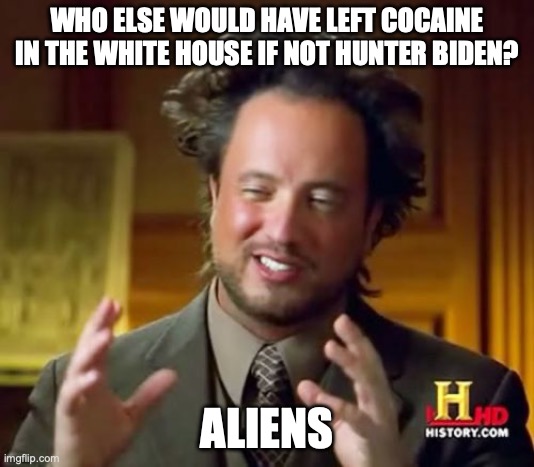 Ancient Aliens | WHO ELSE WOULD HAVE LEFT COCAINE IN THE WHITE HOUSE IF NOT HUNTER BIDEN? ALIENS | image tagged in memes,ancient aliens | made w/ Imgflip meme maker