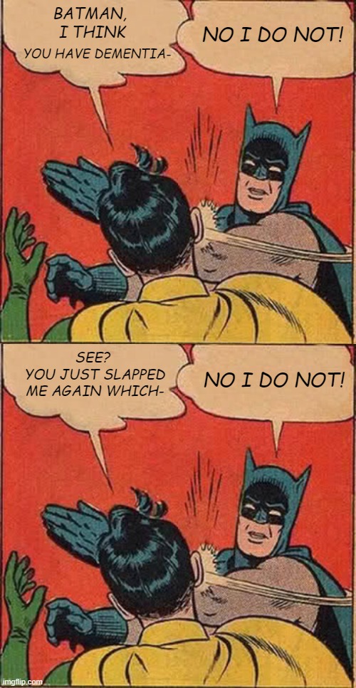 Oops... | NO I DO NOT! BATMAN, 
I THINK; YOU HAVE DEMENTIA-; SEE? 
YOU JUST SLAPPED ME AGAIN WHICH-; NO I DO NOT! | image tagged in memes,batman slapping robin,dementia,funny,repeat | made w/ Imgflip meme maker