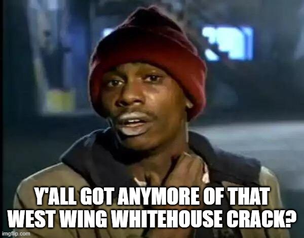 The Crack House | Y'ALL GOT ANYMORE OF THAT WEST WING WHITEHOUSE CRACK? | image tagged in memes,y'all got any more of that | made w/ Imgflip meme maker