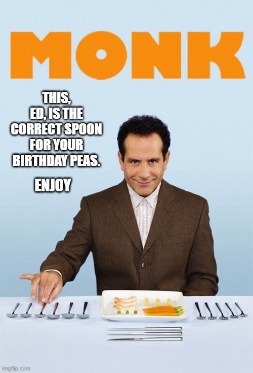 Happy Birthday from Monk? | THIS, ED, IS THE CORRECT SPOON FOR YOUR BIRTHDAY PEAS. ENJOY | image tagged in monk,birthday,ed | made w/ Imgflip meme maker