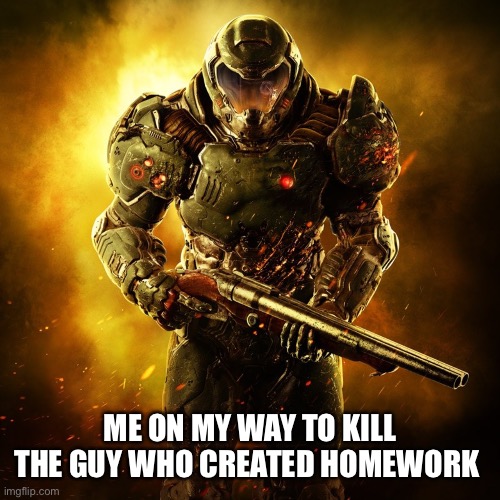 Doom Guy | ME ON MY WAY TO KILL THE GUY WHO CREATED HOMEWORK | image tagged in doom guy | made w/ Imgflip meme maker