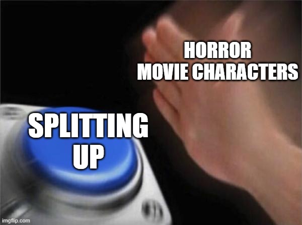Horror movies | HORROR MOVIE CHARACTERS; SPLITTING UP | image tagged in memes,blank nut button | made w/ Imgflip meme maker