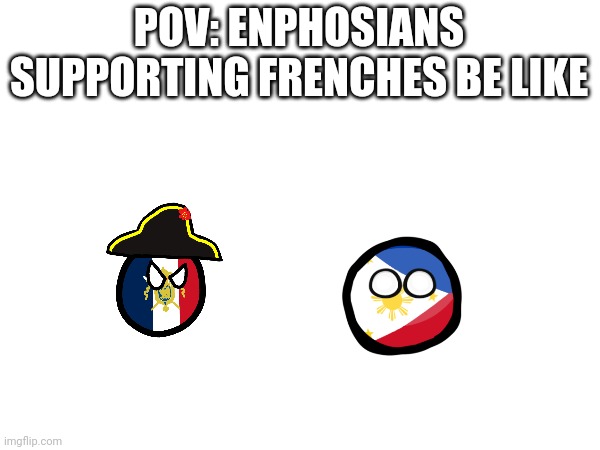 1st polenbawl meme | POV: ENPHOSIANS SUPPORTING FRENCHES BE LIKE | made w/ Imgflip meme maker