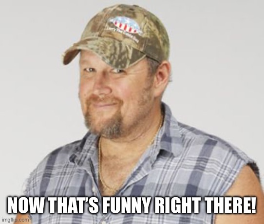 Larry The Cable Guy Meme | NOW THAT’S FUNNY RIGHT THERE! | image tagged in memes,larry the cable guy | made w/ Imgflip meme maker