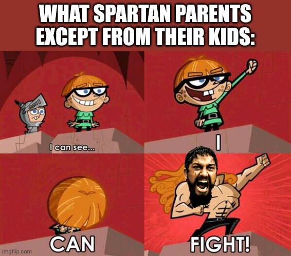 Can't kill 300 outta the womb then you go into the tomb | WHAT SPARTAN PARENTS EXCEPT FROM THEIR KIDS: | image tagged in i can see - i can fight | made w/ Imgflip meme maker