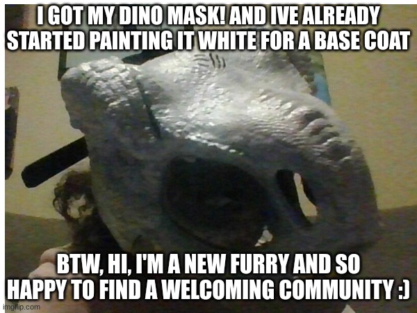 hello, yall can call me Storm or Ash! | I GOT MY DINO MASK! AND IVE ALREADY STARTED PAINTING IT WHITE FOR A BASE COAT; BTW, HI, I'M A NEW FURRY AND SO HAPPY TO FIND A WELCOMING COMMUNITY :) | image tagged in the furry fandom,furries,dino | made w/ Imgflip meme maker