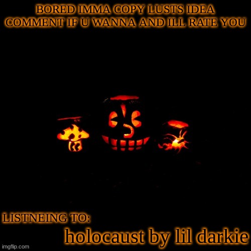 BORED IMMA COPY LUSTS IDEA COMMENT IF U WANNA AND ILL RATE YOU; holocaust by lil darkie | made w/ Imgflip meme maker