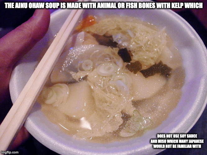 Ohaw | THE AINU OHAW SOUP IS MADE WITH ANIMAL OR FISH BONES WITH KELP WHICH; DOES NOT USE SOY SAUCE AND MISO WHICH MANY JAPANESE WOULD NOT BE FAMILIAR WITH | image tagged in soup,food,memes | made w/ Imgflip meme maker