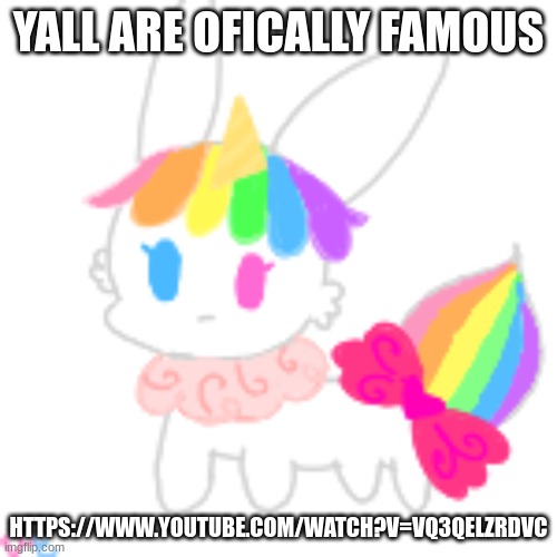 https://www.youtube.com/watch?v=Vq3Qelzrdvc | YALL ARE OFICALLY FAMOUS; HTTPS://WWW.YOUTUBE.COM/WATCH?V=VQ3QELZRDVC | image tagged in chibi unicorn eevee | made w/ Imgflip meme maker