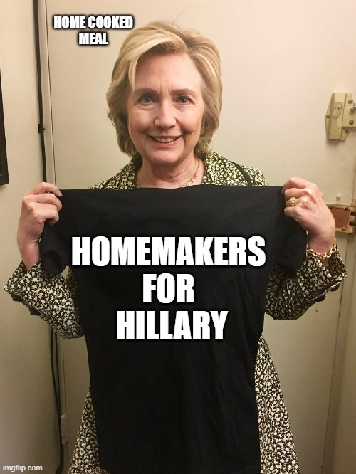 Moms For LIBERTY | HOME COOKED
MEAL; HOMEMAKERS 
FOR 
HILLARY | image tagged in moms,liberty,cultural marxism,toxic masculinity,feminazi,rush limbaugh | made w/ Imgflip meme maker