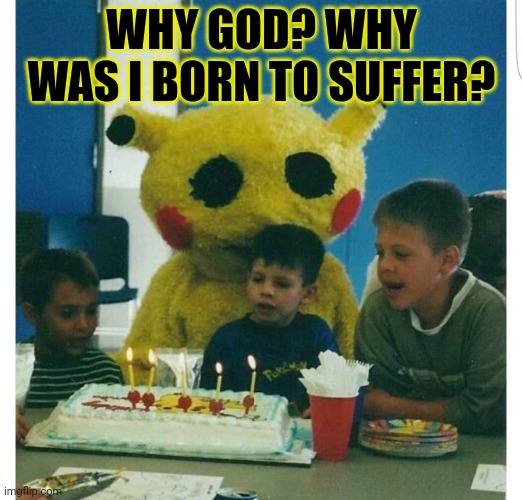 Best birthday ever | WHY GOD? WHY WAS I BORN TO SUFFER? | image tagged in happy birthday,party | made w/ Imgflip meme maker