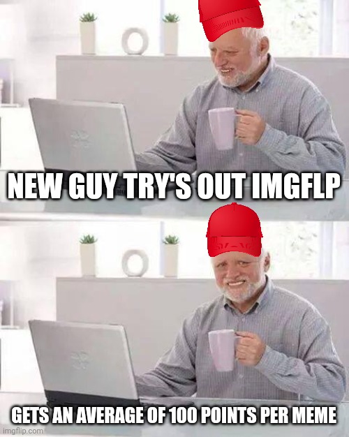 Hide the Pain Harold | NEW GUY TRY'S OUT IMGFLP; GETS AN AVERAGE OF 100 POINTS PER MEME | image tagged in memes,hide the pain harold | made w/ Imgflip meme maker