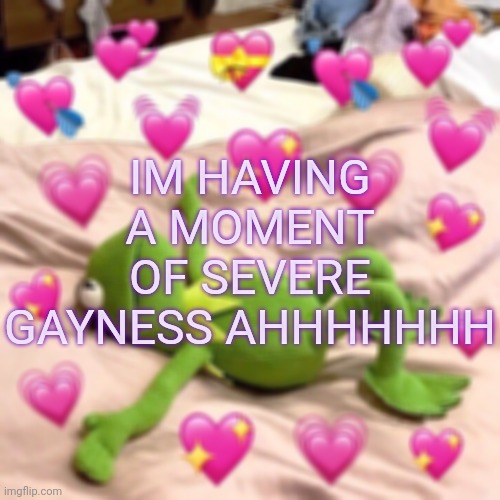 AAAAAHHHHH!!!!! I AM GAY!!!! GAYYYYY!!!!!! | IM HAVING A MOMENT OF SEVERE GAYNESS AHHHHHHH | image tagged in kermit in love | made w/ Imgflip meme maker
