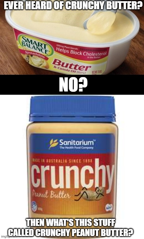 EVER HEARD OF CRUNCHY BUTTER? NO? THEN WHAT'S THIS STUFF CALLED CRUNCHY PEANUT BUTTER? | image tagged in butter,crunchy peanut butter | made w/ Imgflip meme maker
