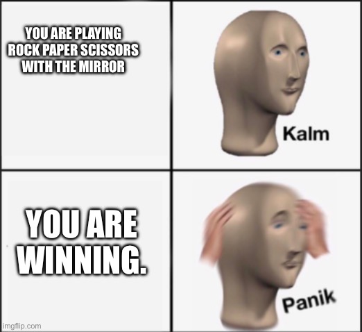 kalm panik | YOU ARE PLAYING ROCK PAPER SCISSORS WITH THE MIRROR; YOU ARE WINNING. | image tagged in kalm panik | made w/ Imgflip meme maker