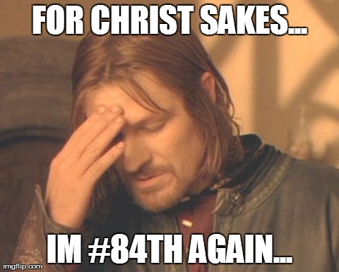 Frustrated Boromir | FOR CHRIST SAKES... IM #84TH AGAIN... | image tagged in memes,frustrated boromir | made w/ Imgflip meme maker