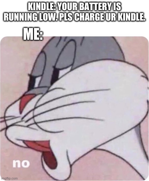 -continues to use evilly- | KINDLE: YOUR BATTERY IS RUNNING LOW. PLS CHARGE UR KINDLE. ME: | image tagged in bugs bunny no | made w/ Imgflip meme maker